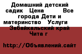 Домашний детский садик › Цена ­ 120 - Все города Дети и материнство » Услуги   . Забайкальский край,Чита г.